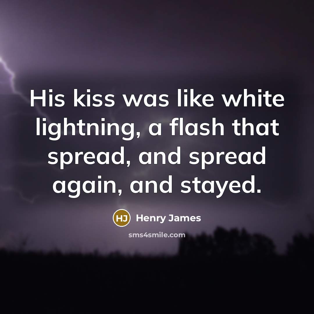 “His kiss was like white lightning, a flash that spread,…” quote by Henry James