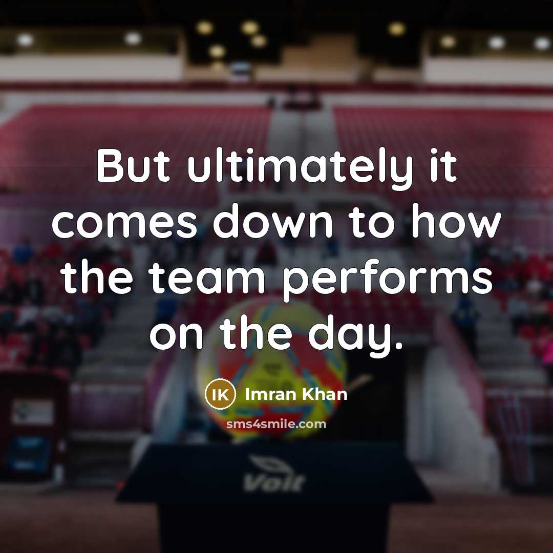 “But ultimately it comes down to how the team performs on the day.” quote by Imran Khan
