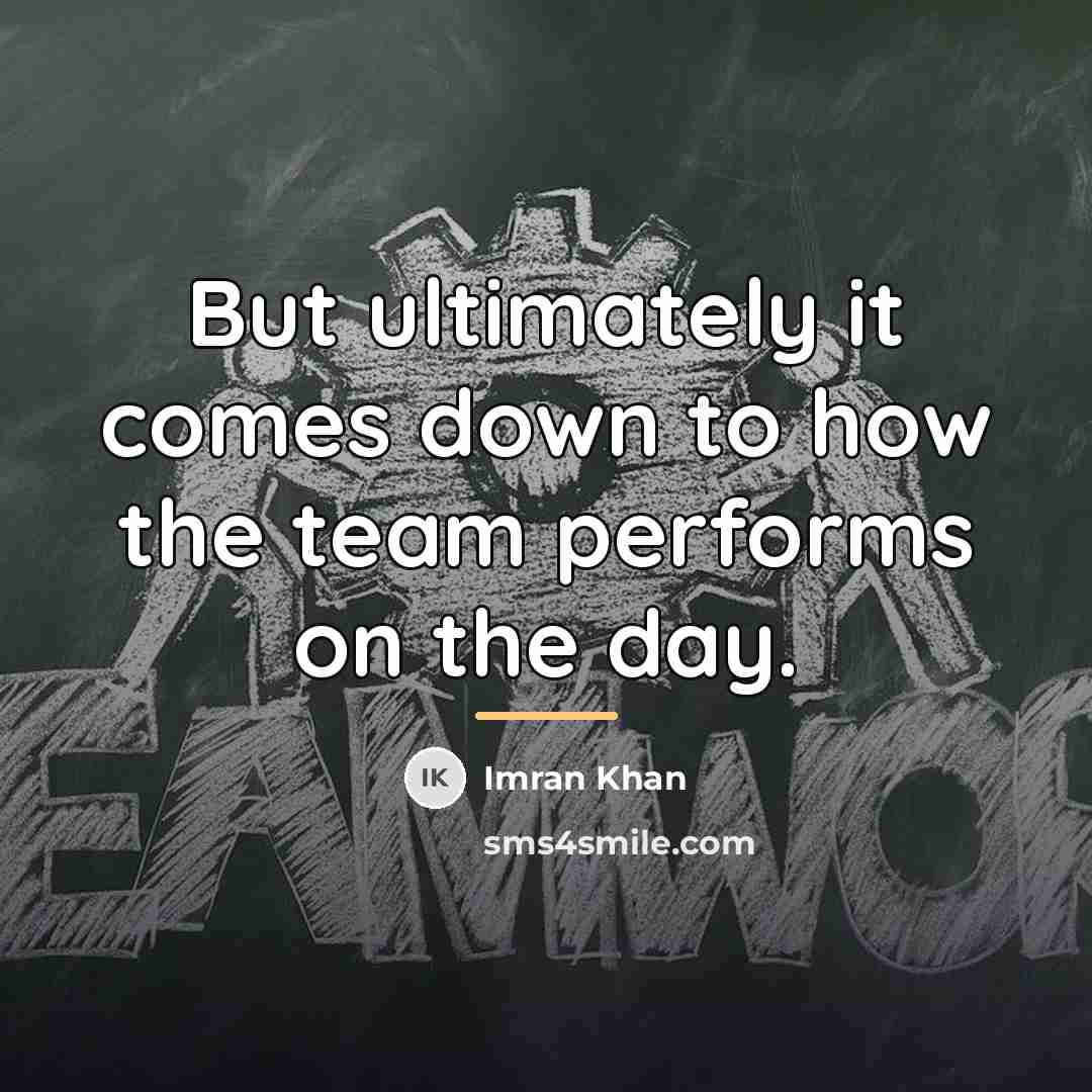 “But ultimately it comes down to how the team performs…” quote by Imran Khan