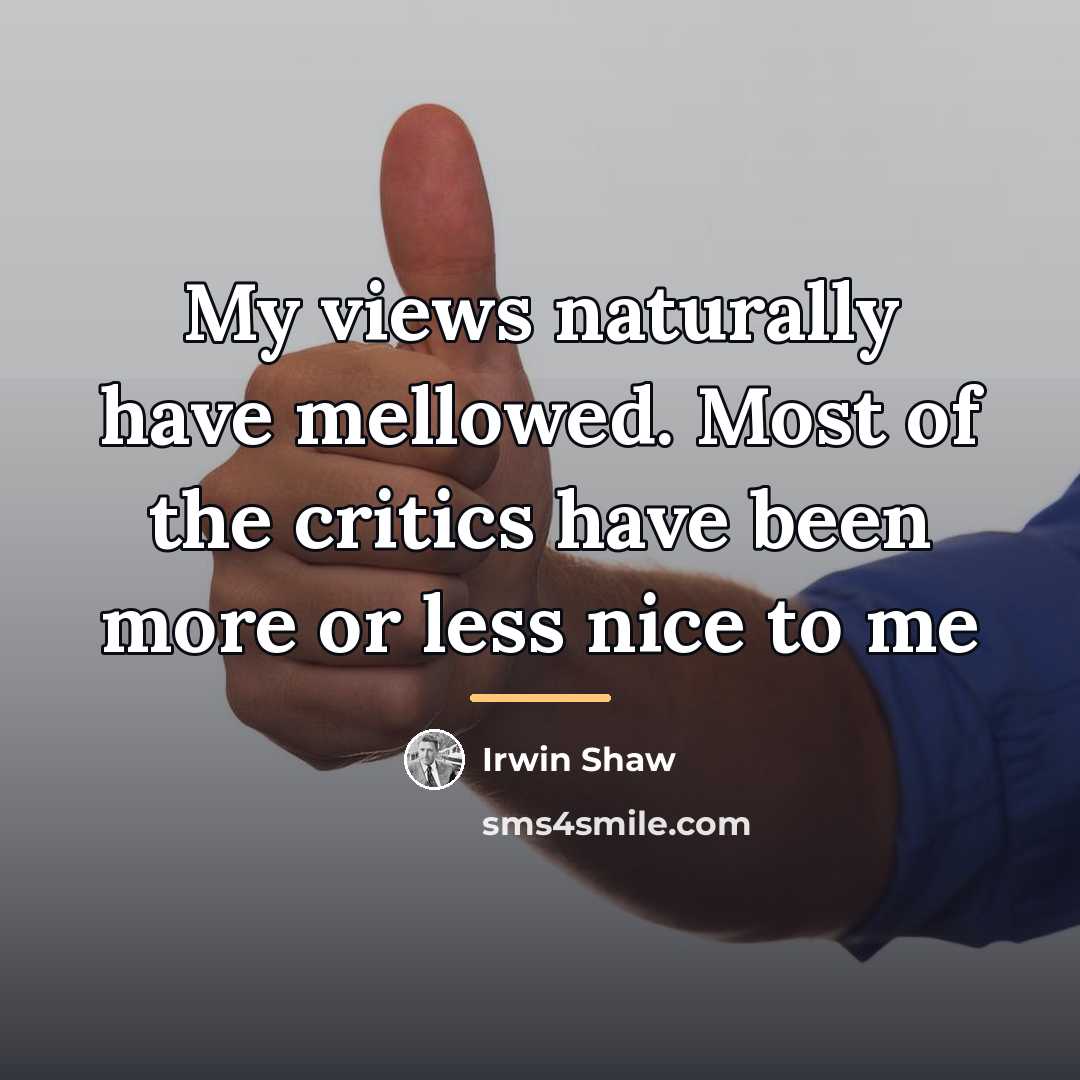 “My views naturally have mellowed. Most of the critics have…” quote by Irwin Shaw