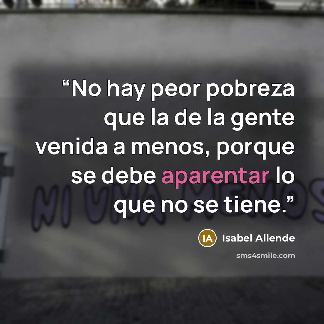 “No hay peor pobreza que la de la gente venida a menos, porque se debe aparentar lo que no se tiene.” quote by Isabel Allende