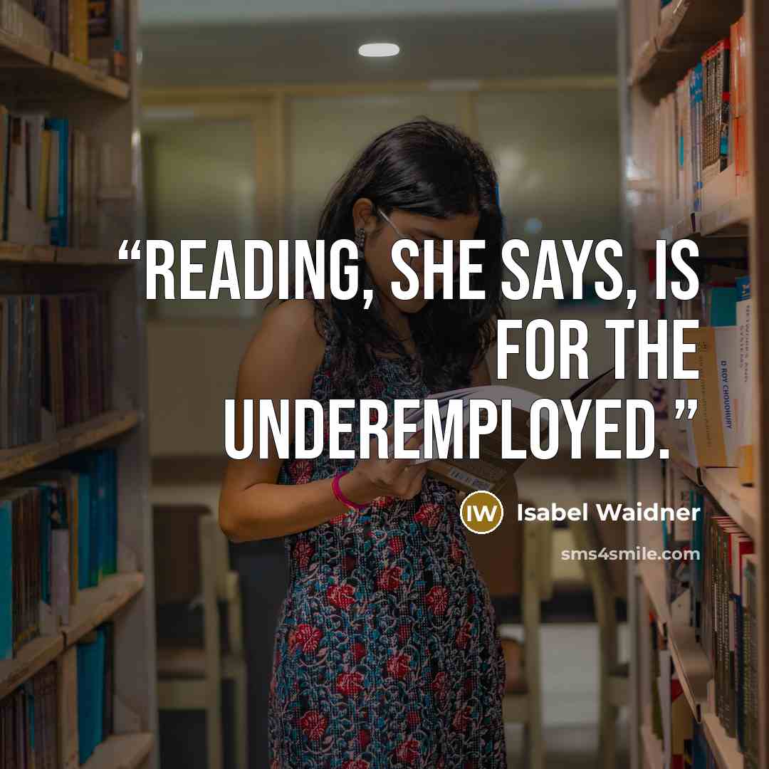 “Reading, she says, is for the underemployed.” quote by Isabel Waidner