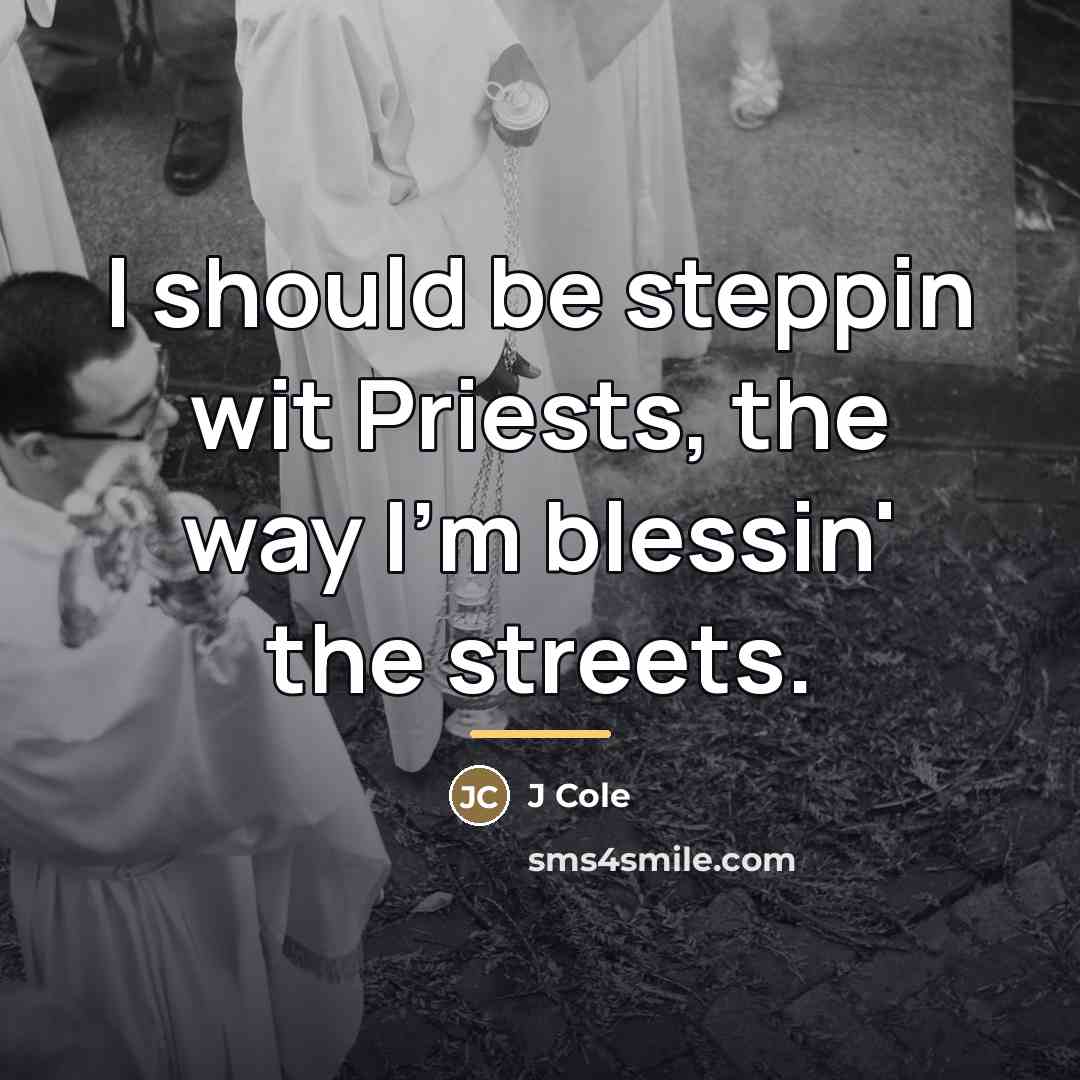 “I should be steppin wit Priests, the way I'm blessin'…” quote by J Cole