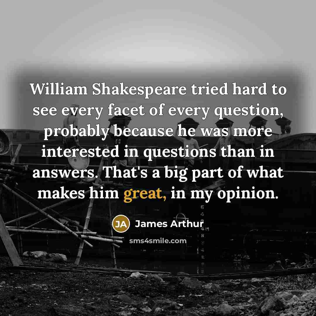 “William Shakespeare tried hard to see every facet of every…” quote by James Arthur