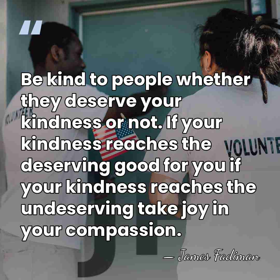 Be kind to people whether they deserve your kindness or not. If&hellip; - James Fadiman