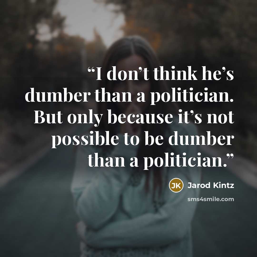 “I don’t think he’s dumber than a politician. But only because it’s not possible to be dumber than a politician.” quote by Jarod Kintz