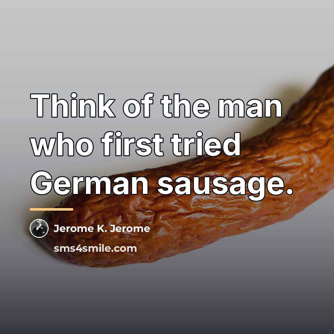 “Think of the man who first tried German sausage.…” quote by Jerome K. Jerome