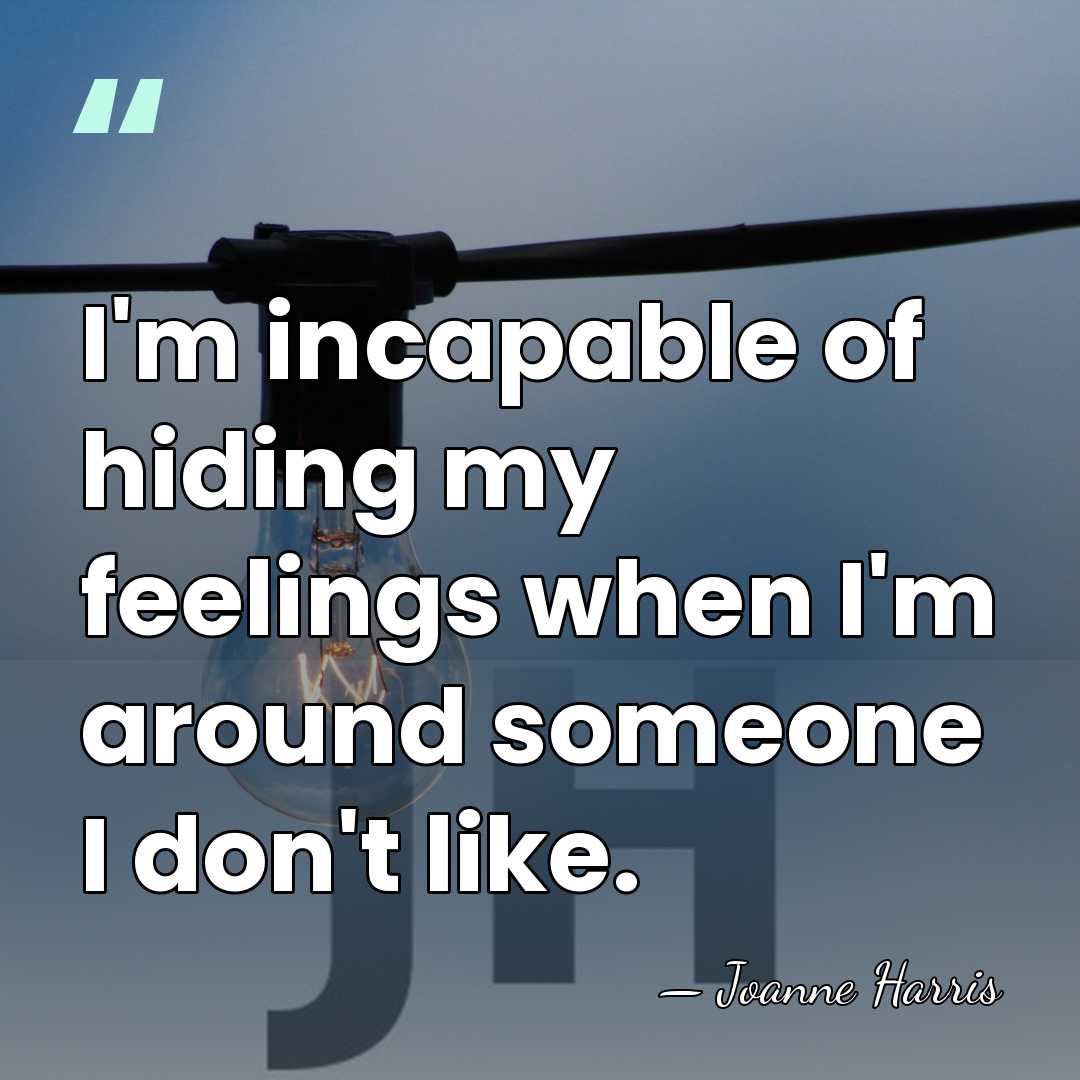 I'm incapable of hiding my feelings when I'm around someone I don't&hellip; - Joanne Harris