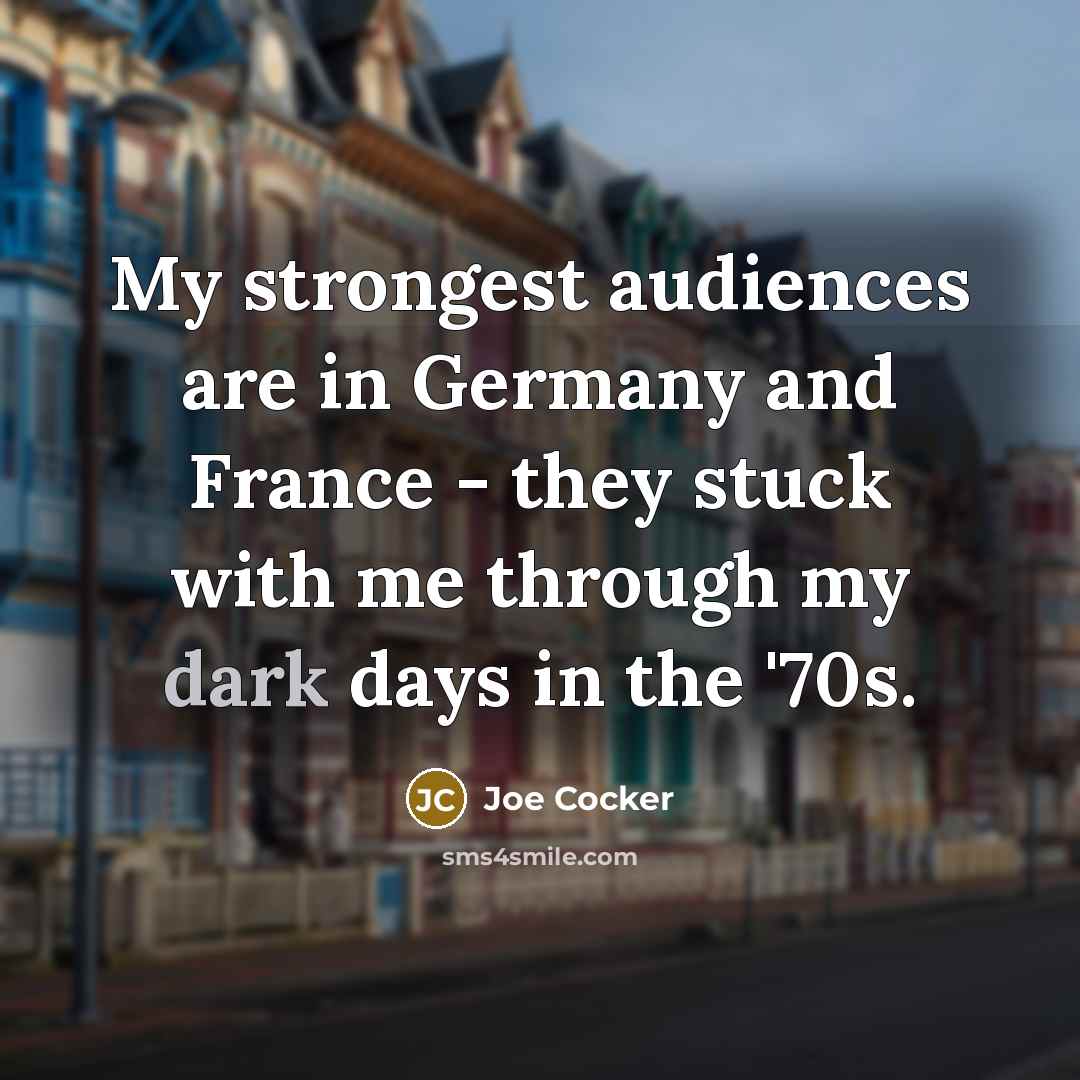 “My strongest audiences are in Germany and France - they…” quote by Joe Cocker