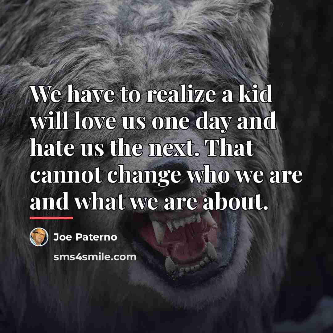 “We have to realize a kid will love us one…” quote by Joe Paterno