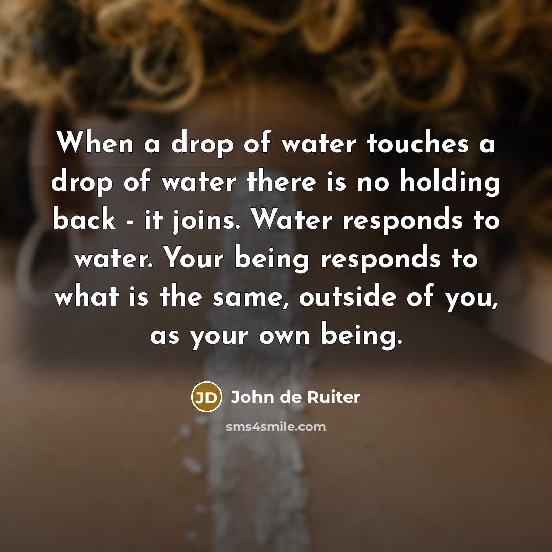 “When a drop of water touches a drop of water…” quote by John de Ruiter