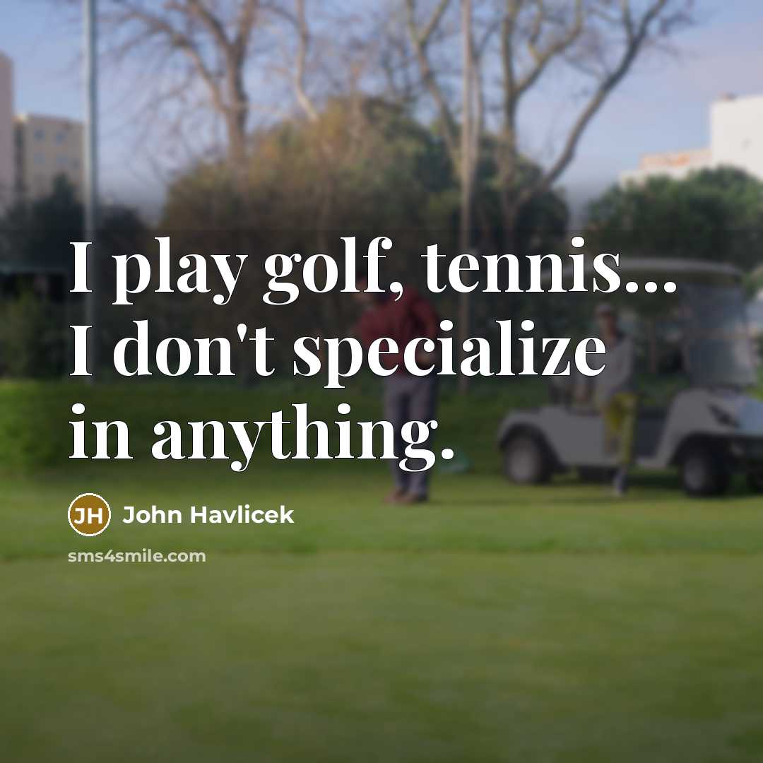 “I play golf, tennis... I don't specialize in anything.…” quote by John Havlicek
