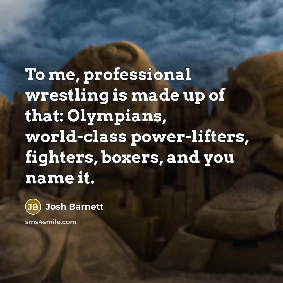 “To me, professional wrestling is made up of that: Olympians,…” quote by Josh Barnett
