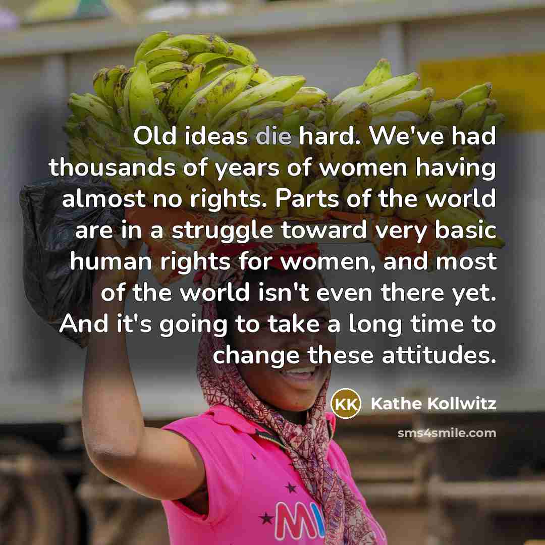“Old ideas die hard. We've had thousands of years of…” quote by Kathe Kollwitz