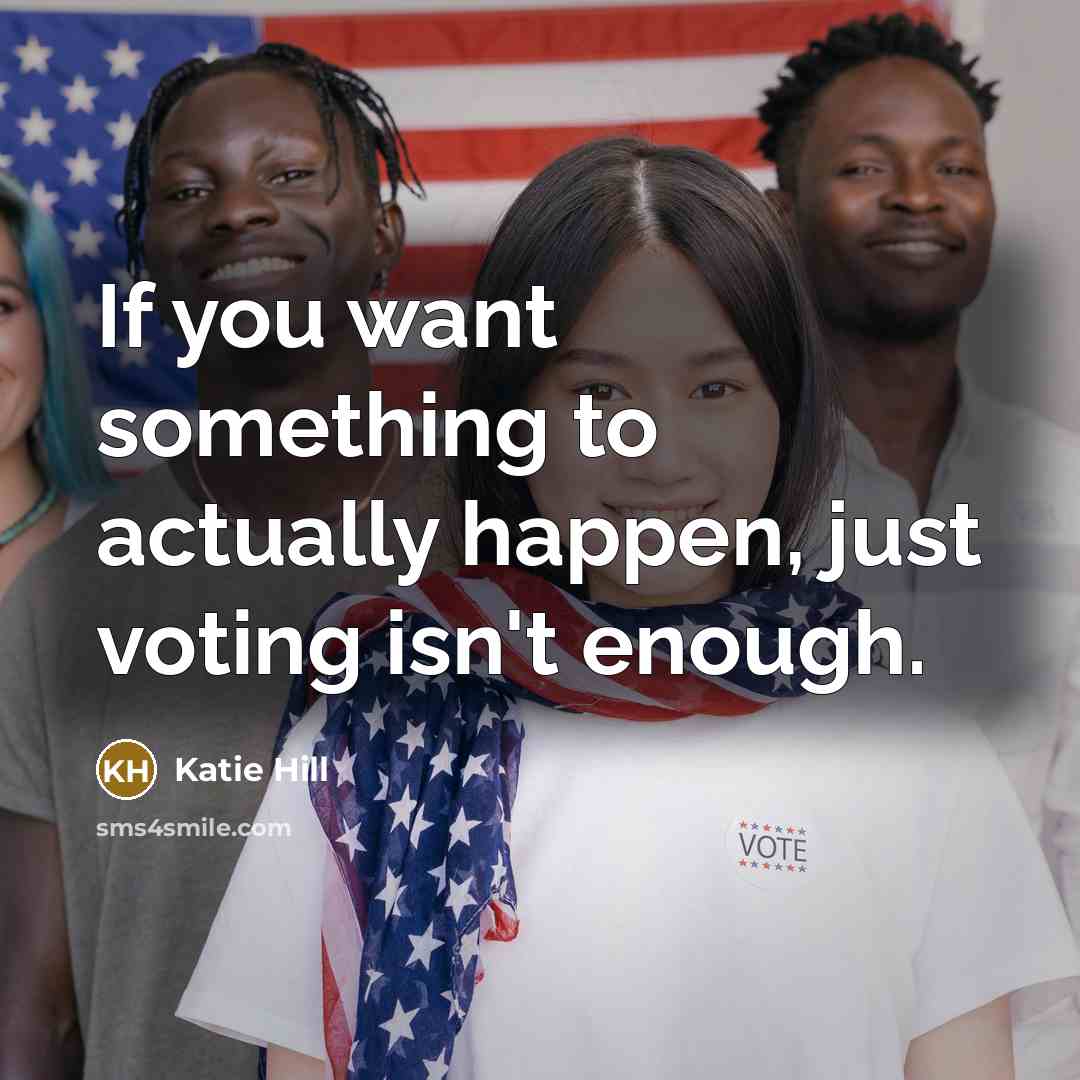 “If you want something to actually happen, just voting isn't…” quote by Katie Hill