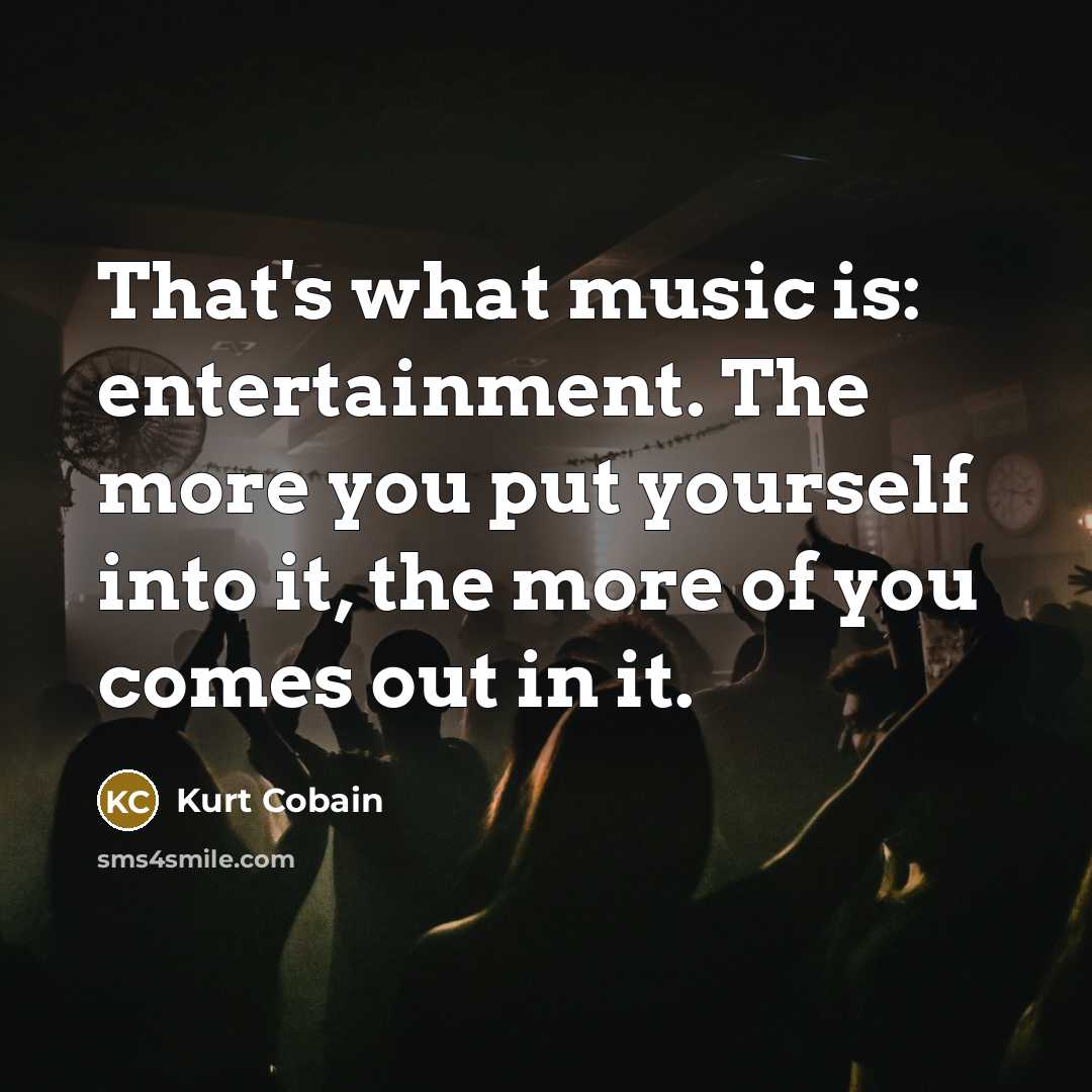 “That's what music is: entertainment. The more you put yourself…” quote by Kurt Cobain