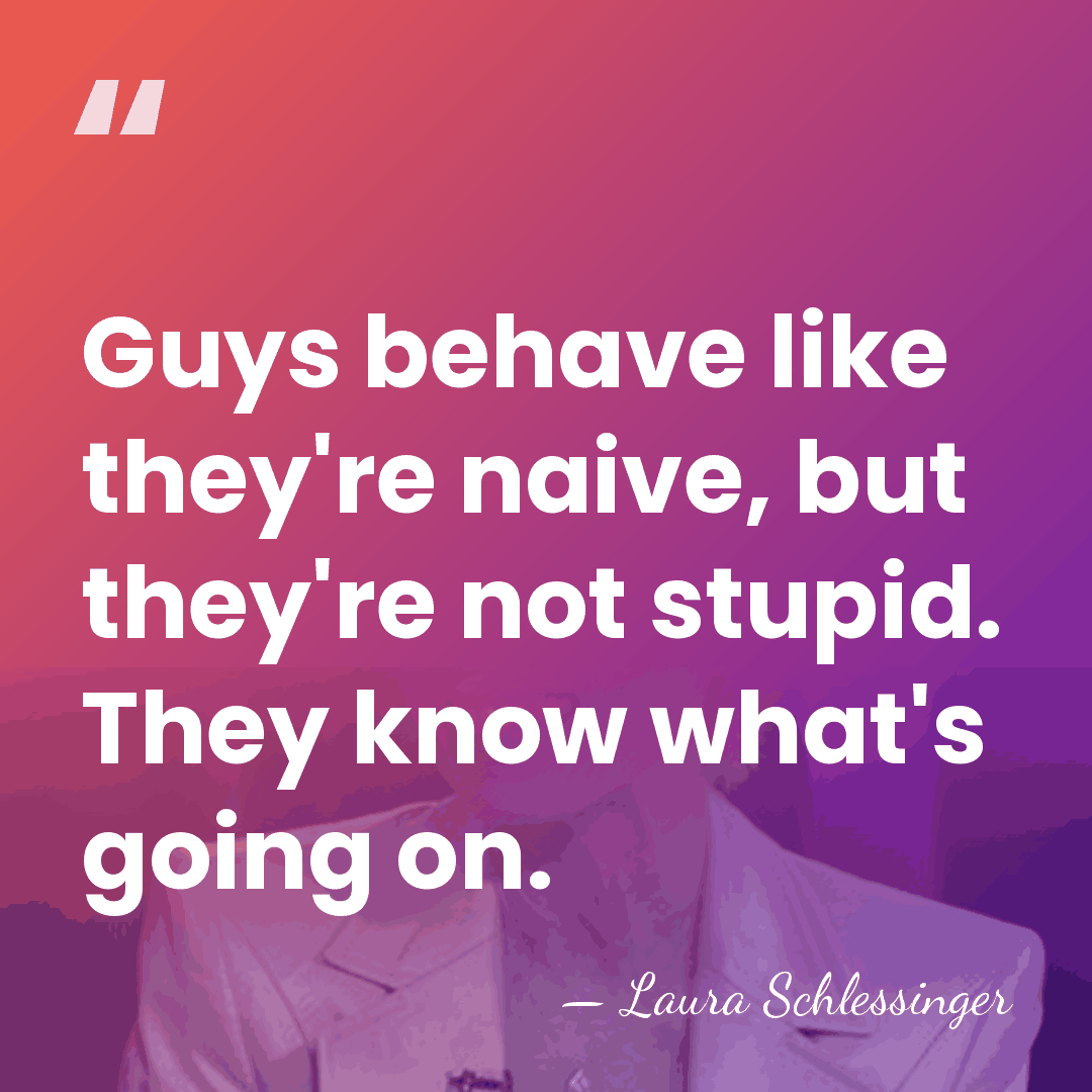 Guys behave like they're naive, but they're not stupid. They know what's&hellip; - Laura Schlessinger