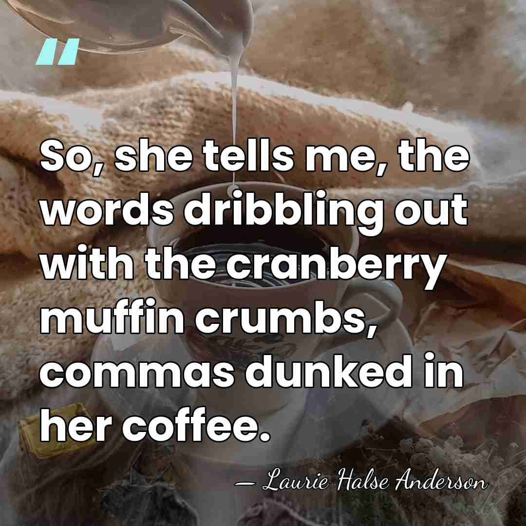 So, she tells me, the words dribbling out with the cranberry muffin&hellip; - Laurie Halse Anderson