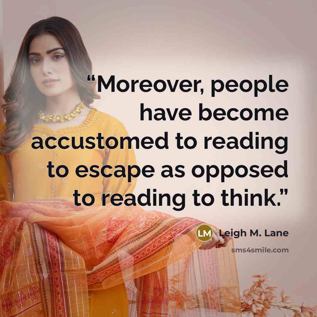 “Moreover, people have become accustomed to reading to escape as opposed to reading to think.” quote by Leigh M. Lane