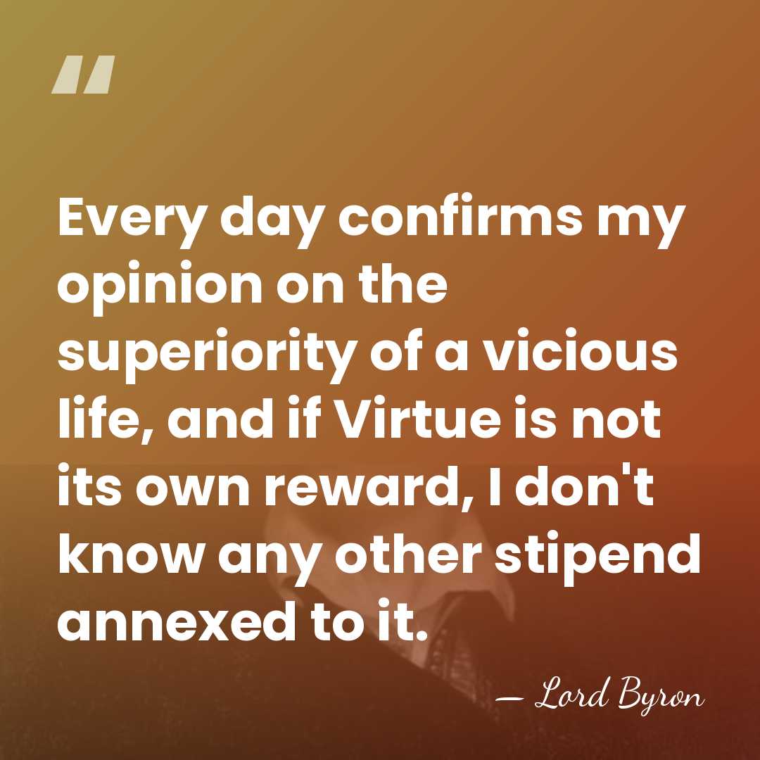 Every day confirms my opinion on the superiority of a vicious life,&hellip; - Lord Byron