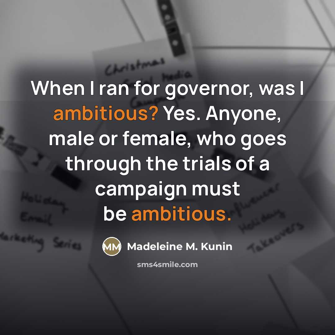 “When I ran for governor, was I ambitious? Yes. Anyone,…” quote by Madeleine M. Kunin