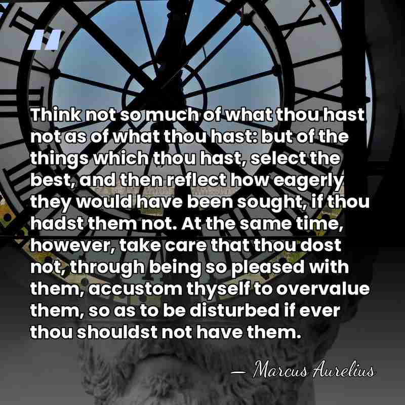 Think not so much of what thou hast not as of what&hellip; - Marcus Aurelius