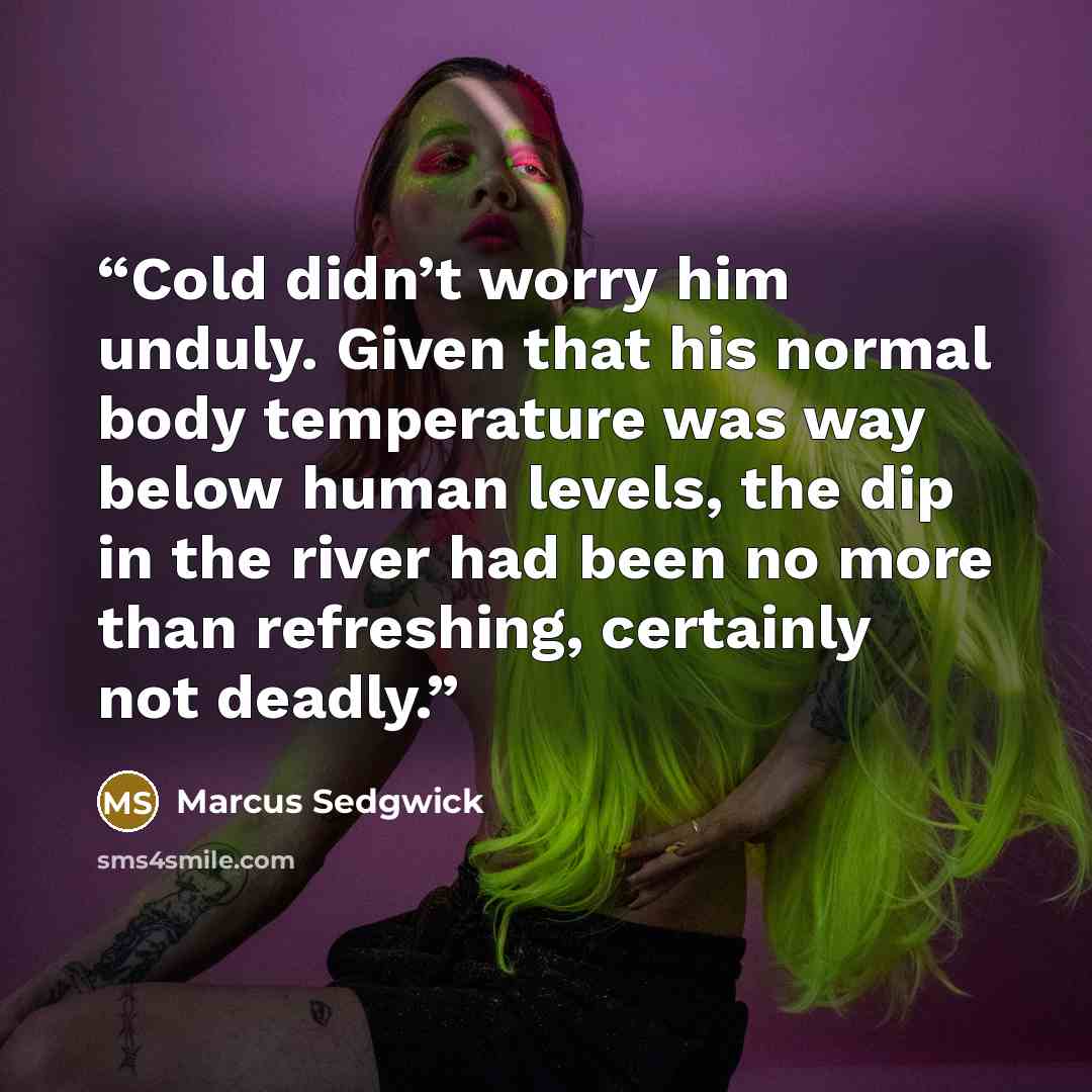 “Cold didn’t worry him unduly. Given that his normal body temperature was way below human levels, the dip in the river had been no more than refreshing, certainly not deadly.” quote by Marcus Sedgwick