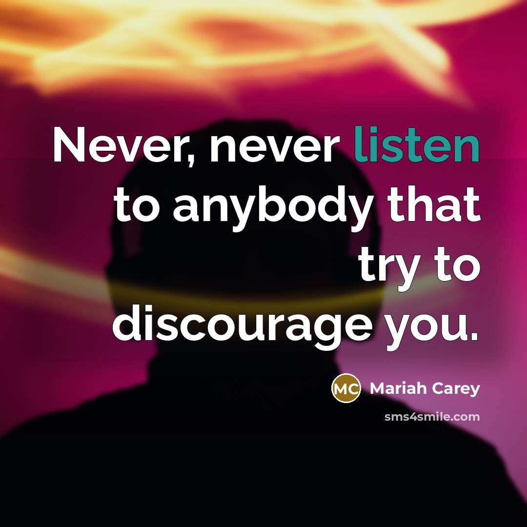 “Never, never listen to anybody that try to discourage you.…” quote by Mariah Carey