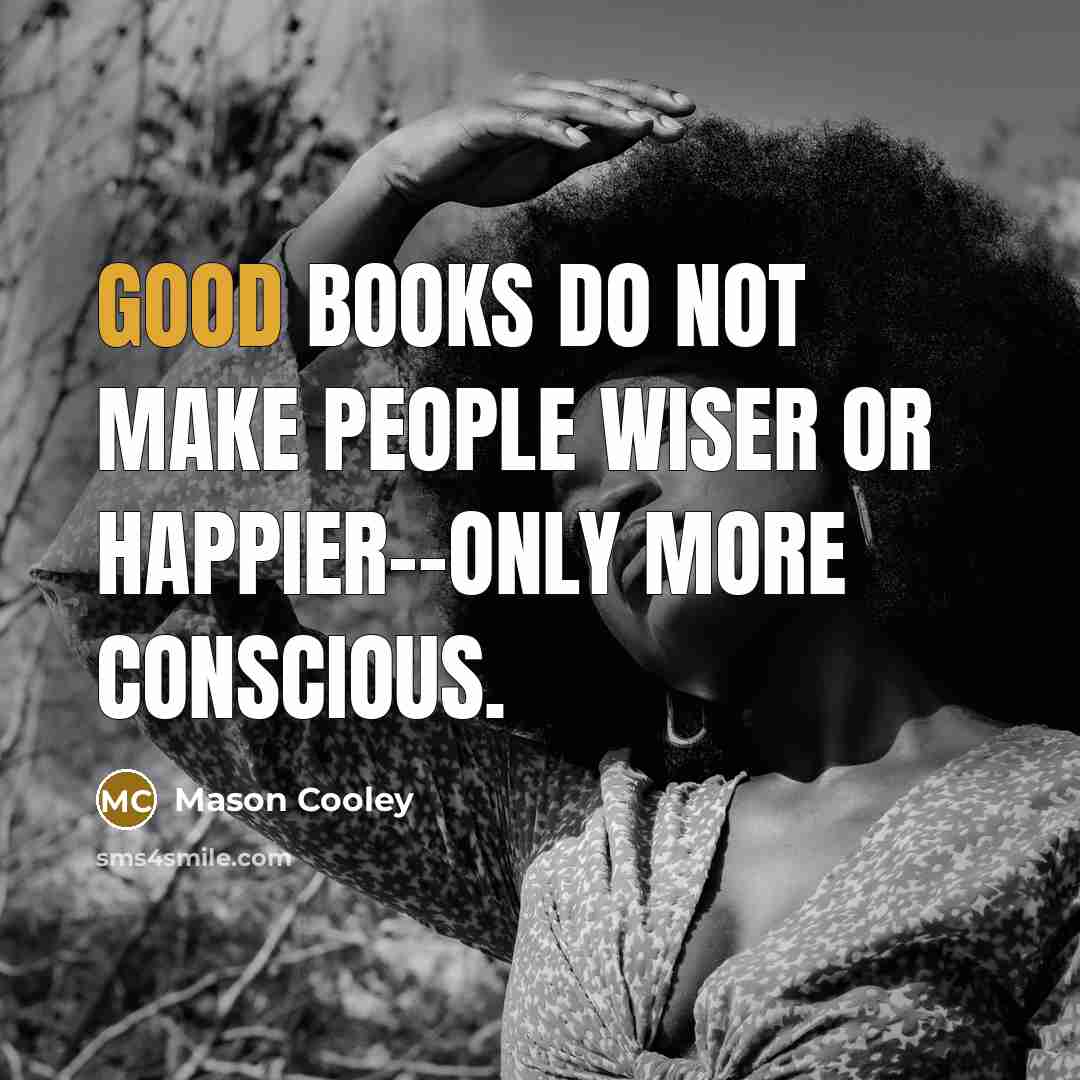 “Good books do not make people wiser or happier--only more…” quote by Mason Cooley