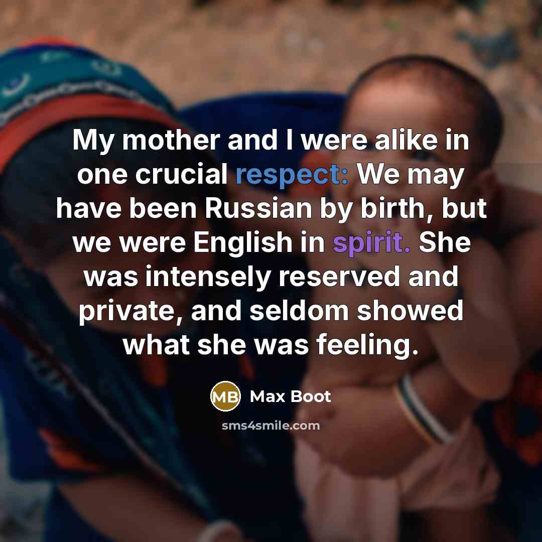 “My mother and I were alike in one crucial respect:…” quote by Max Boot
