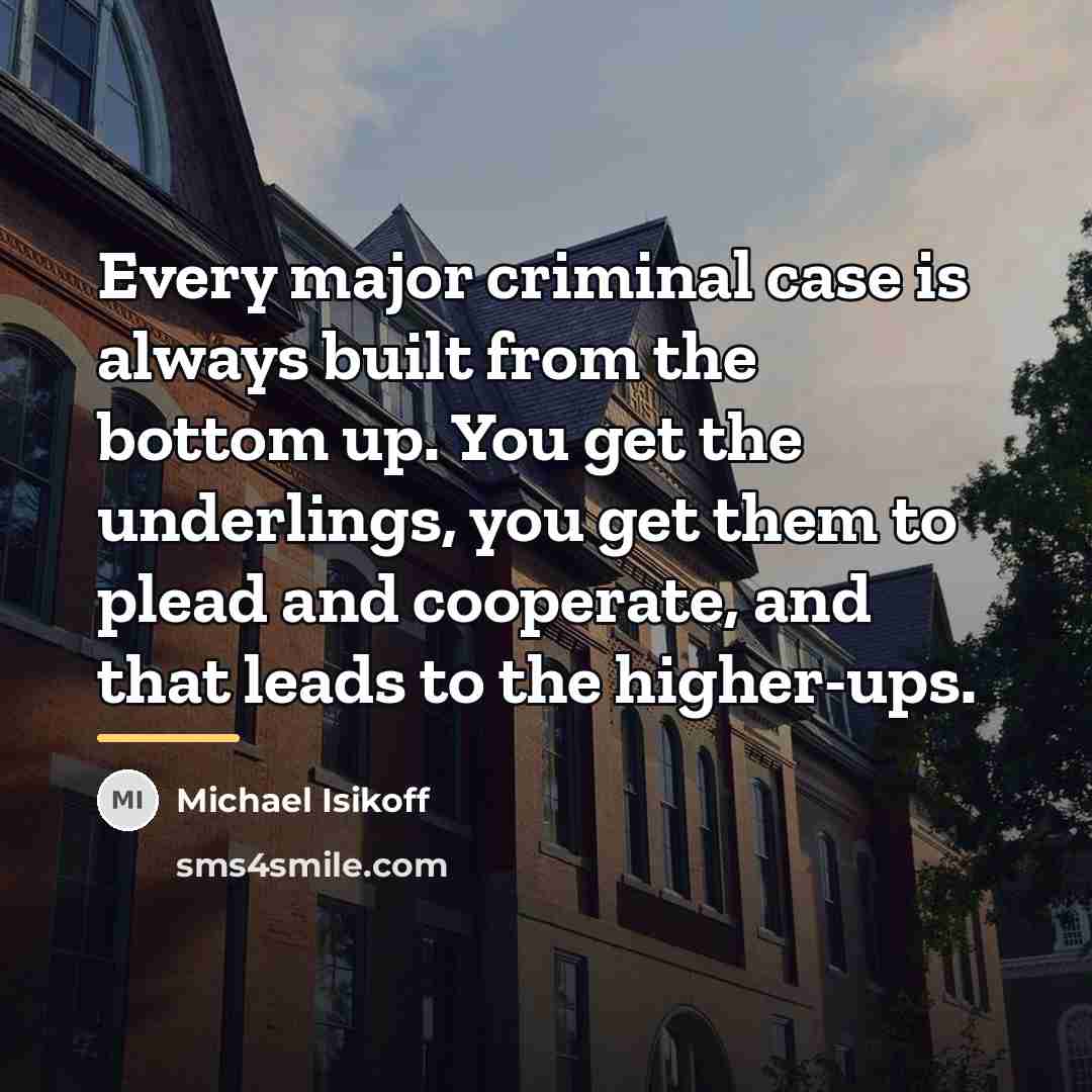 “Every major criminal case is always built from the bottom…” quote by Michael Isikoff