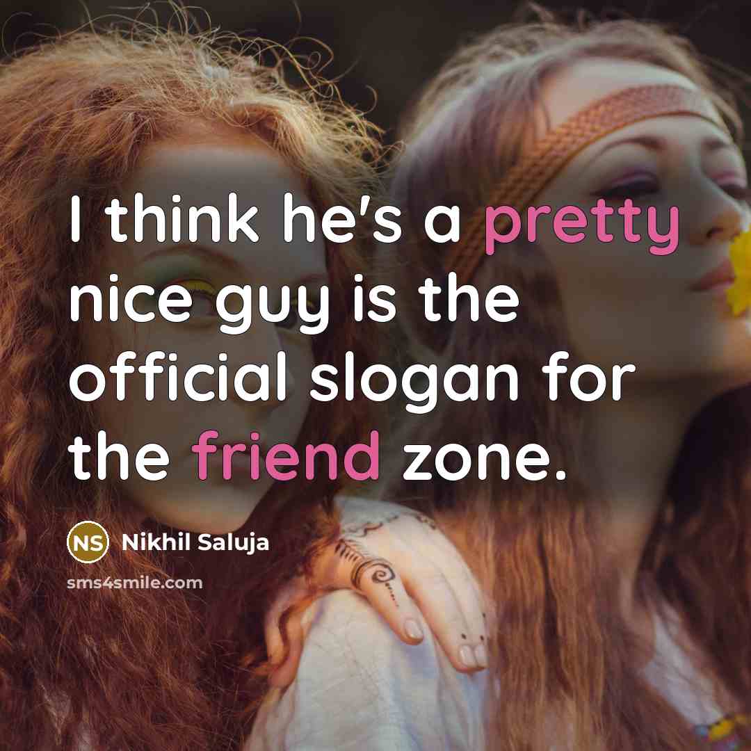 “I think he's a pretty nice guy is the official slogan for the friend zone.” quote by Nikhil Saluja