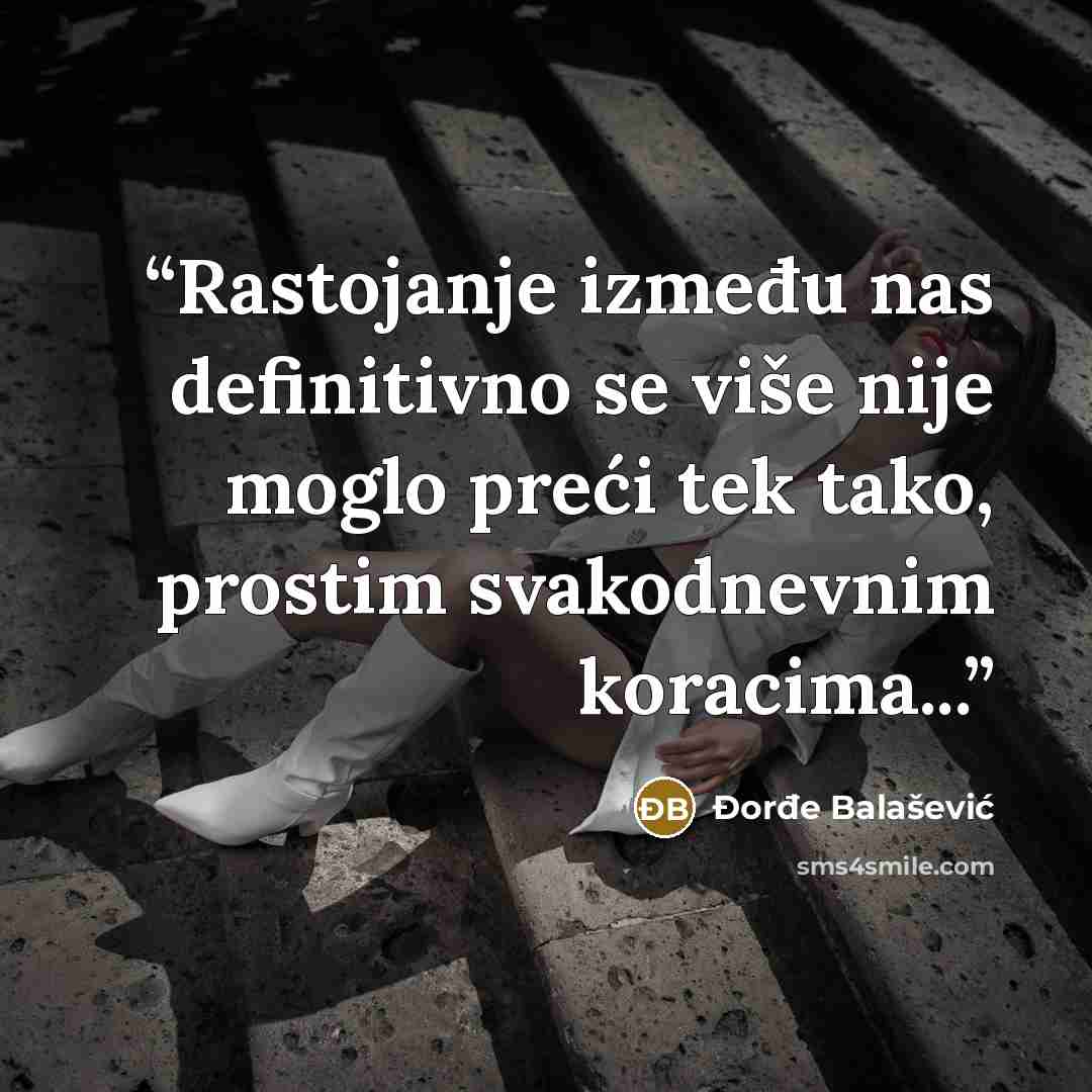 “Rastojanje između nas definitivno se više nije moglo preći tek tako, prostim svakodnevnim koracima...” quote by Đorđe Balašević