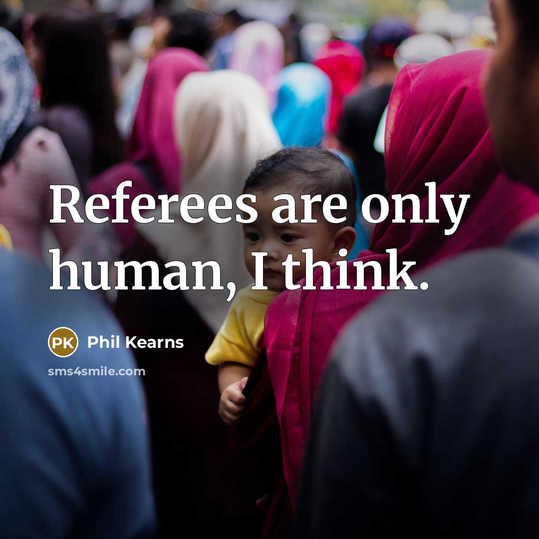 “Referees are only human, I think.” quote by Phil Kearns