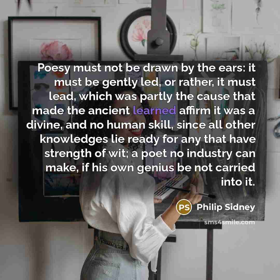 “Poesy must not be drawn by the ears: it must…” quote by Philip Sidney