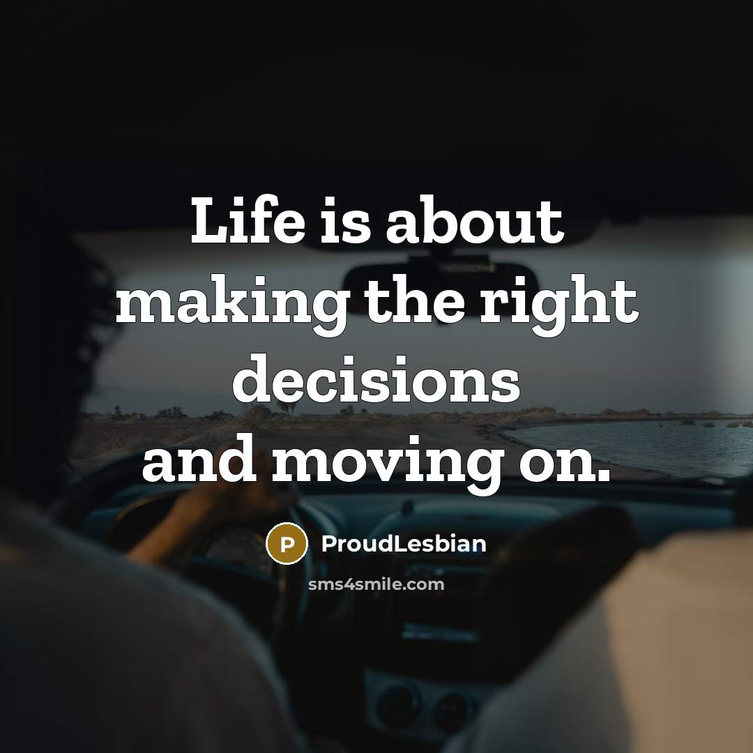 “Life is about making the right decisions and moving on.…” quote by ProudLesbian