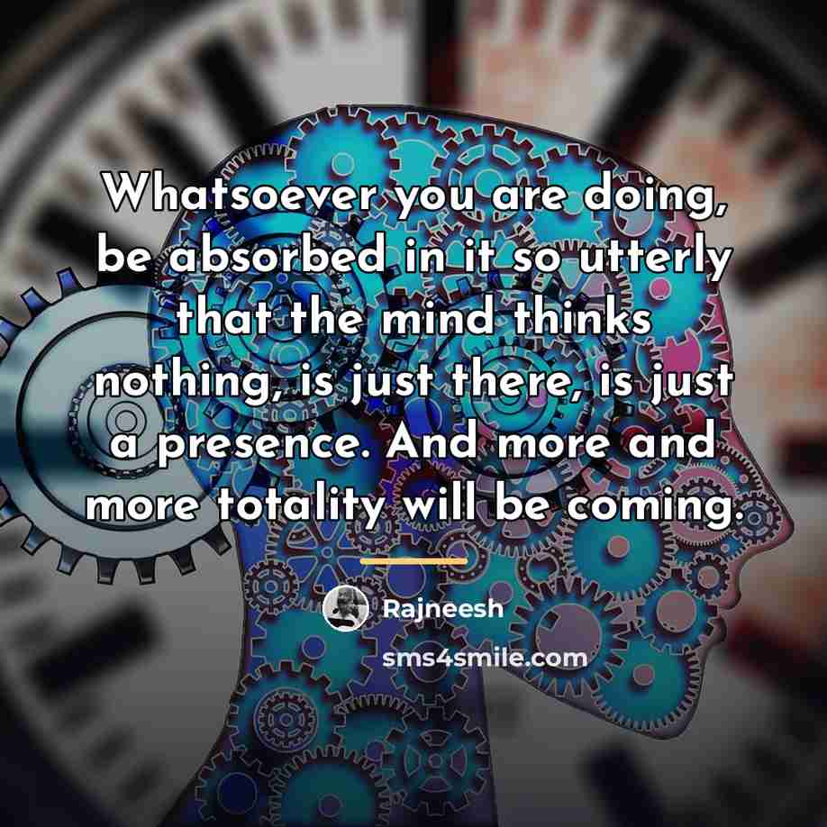 “Whatsoever you are doing, be absorbed in it so utterly…” quote by Rajneesh
