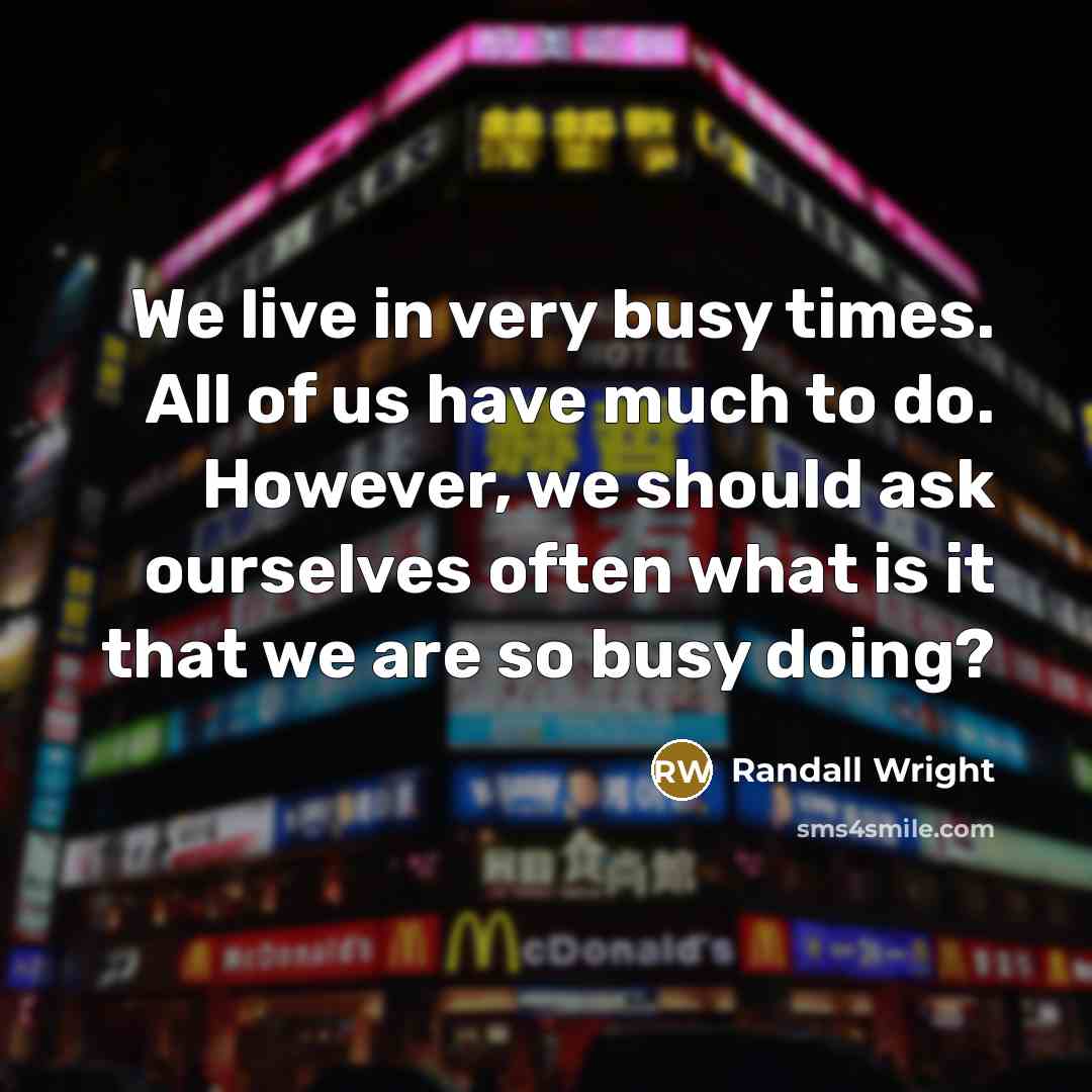 “We live in very busy times. All of us have…” quote by Randall Wright