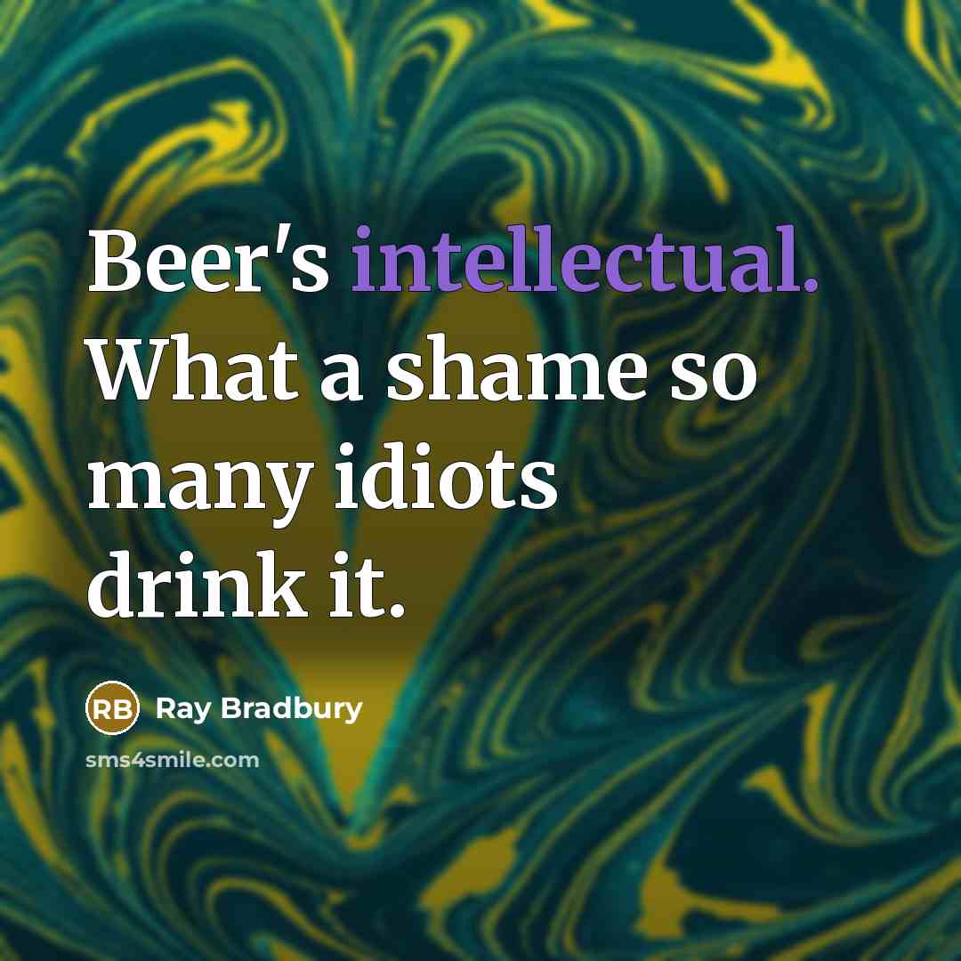 “Beer's intellectual. What a shame so many idiots drink it.…” quote by Ray Bradbury