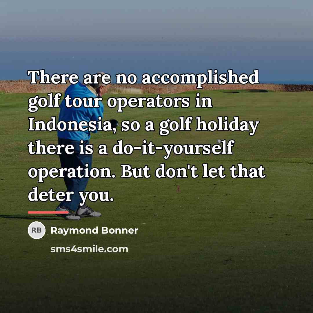 “There are no accomplished golf tour operators in Indonesia, so…” quote by Raymond Bonner