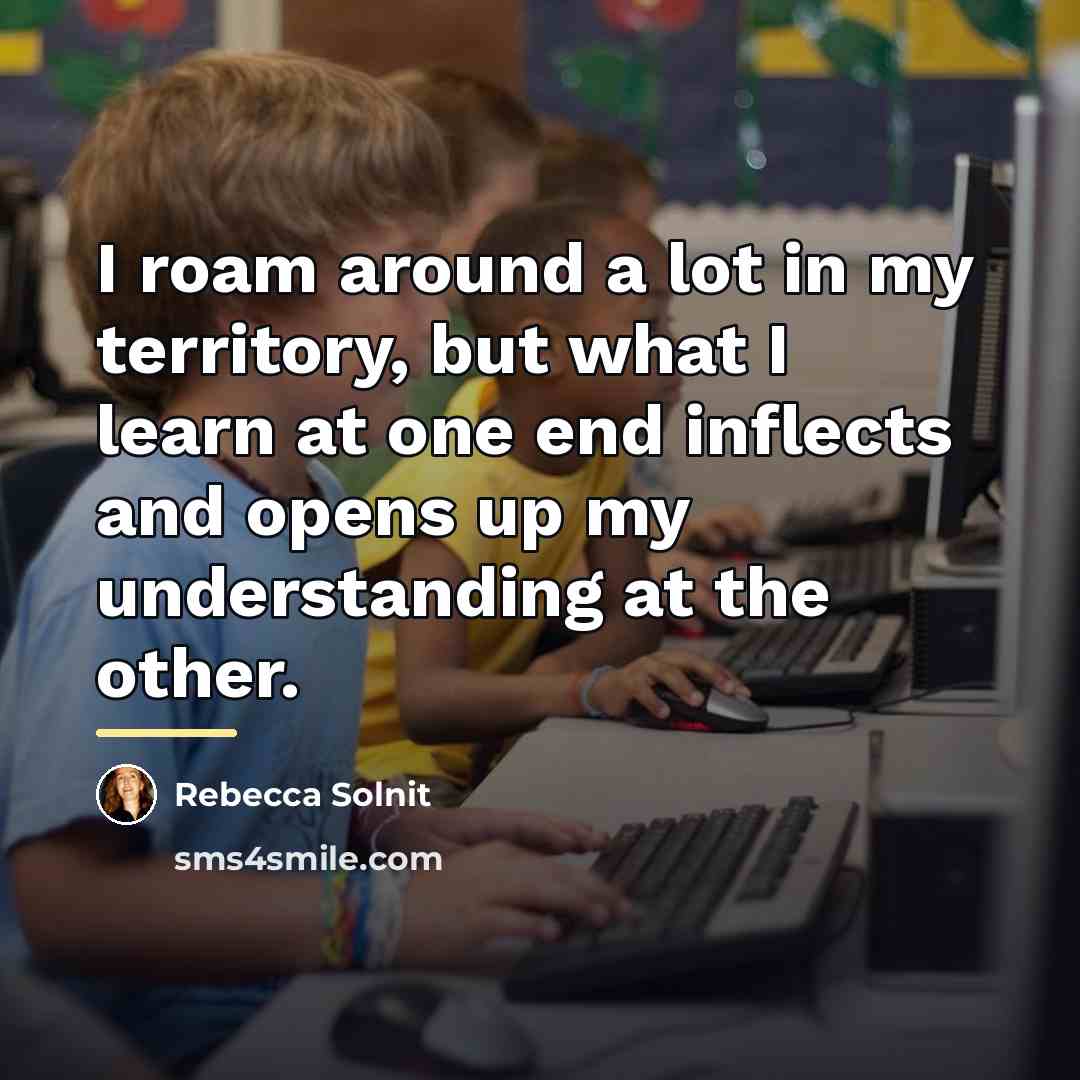 “I roam around a lot in my territory, but what…” quote by Rebecca Solnit