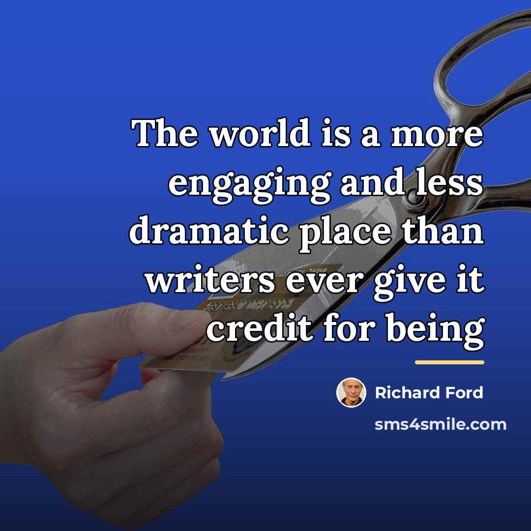 “The world is a more engaging and less dramatic place…” quote by Richard Ford