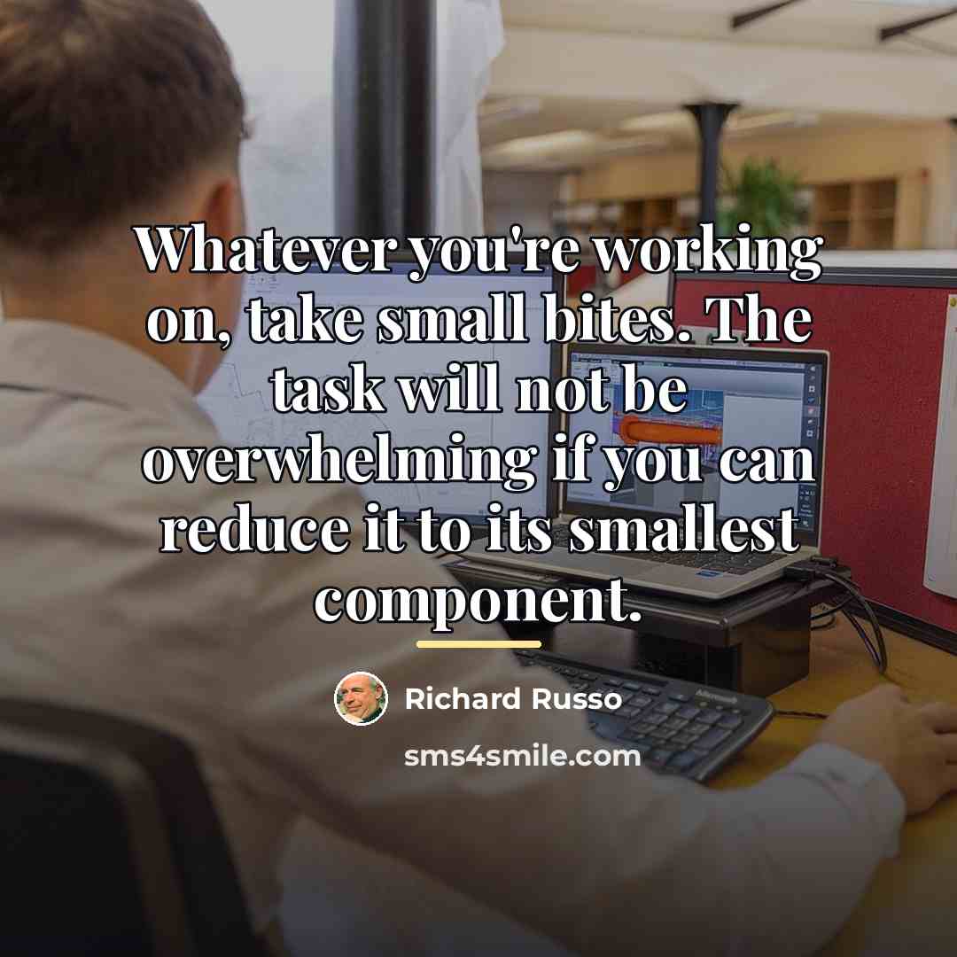 “Whatever you're working on, take small bites. The task will…” quote by Richard Russo