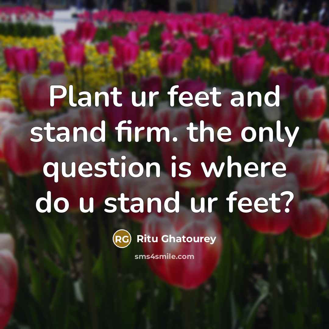 “Plant ur feet and stand firm. the only question is…” quote by Ritu Ghatourey