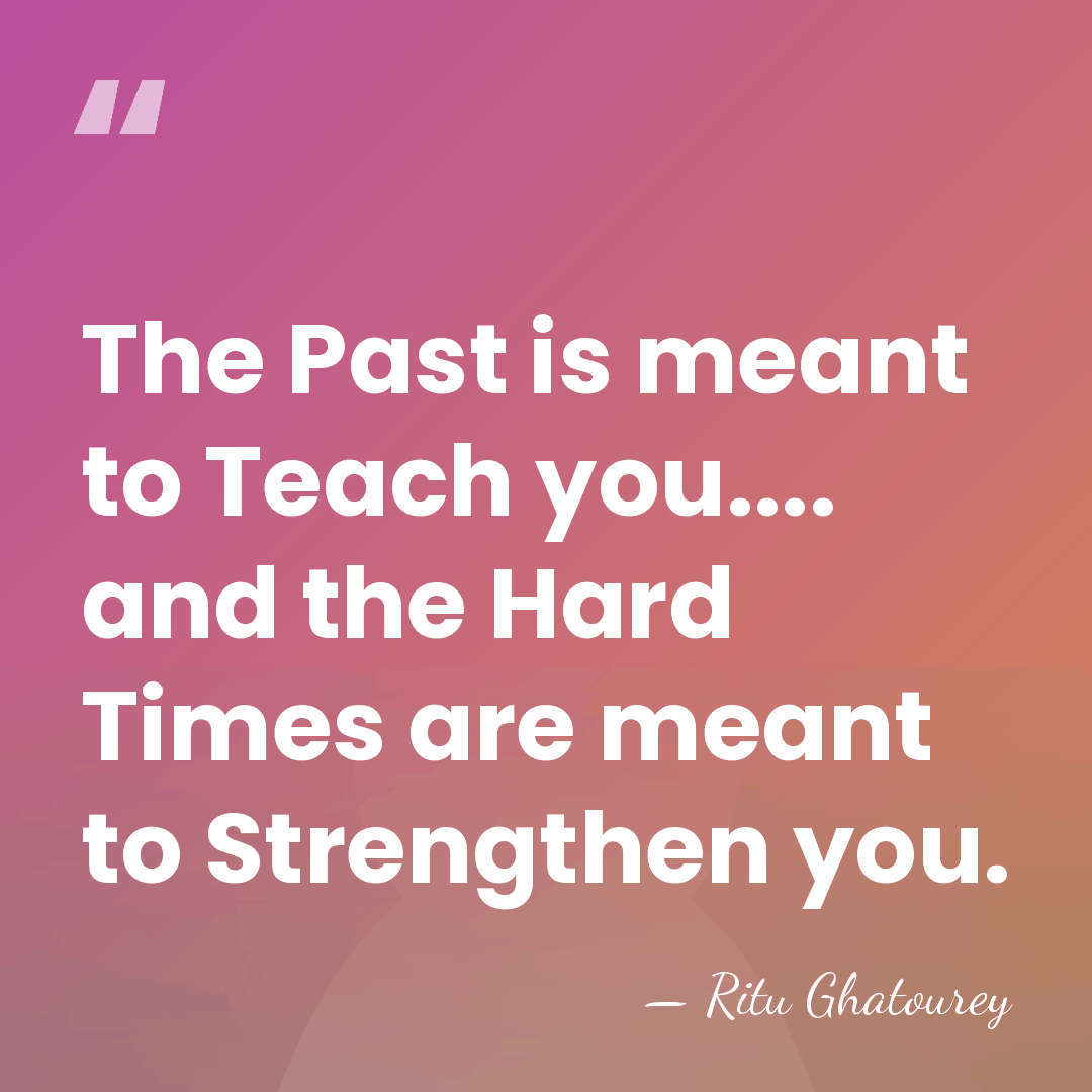 The Past is meant to Teach you.... and the Hard Times are&hellip; - Ritu Ghatourey