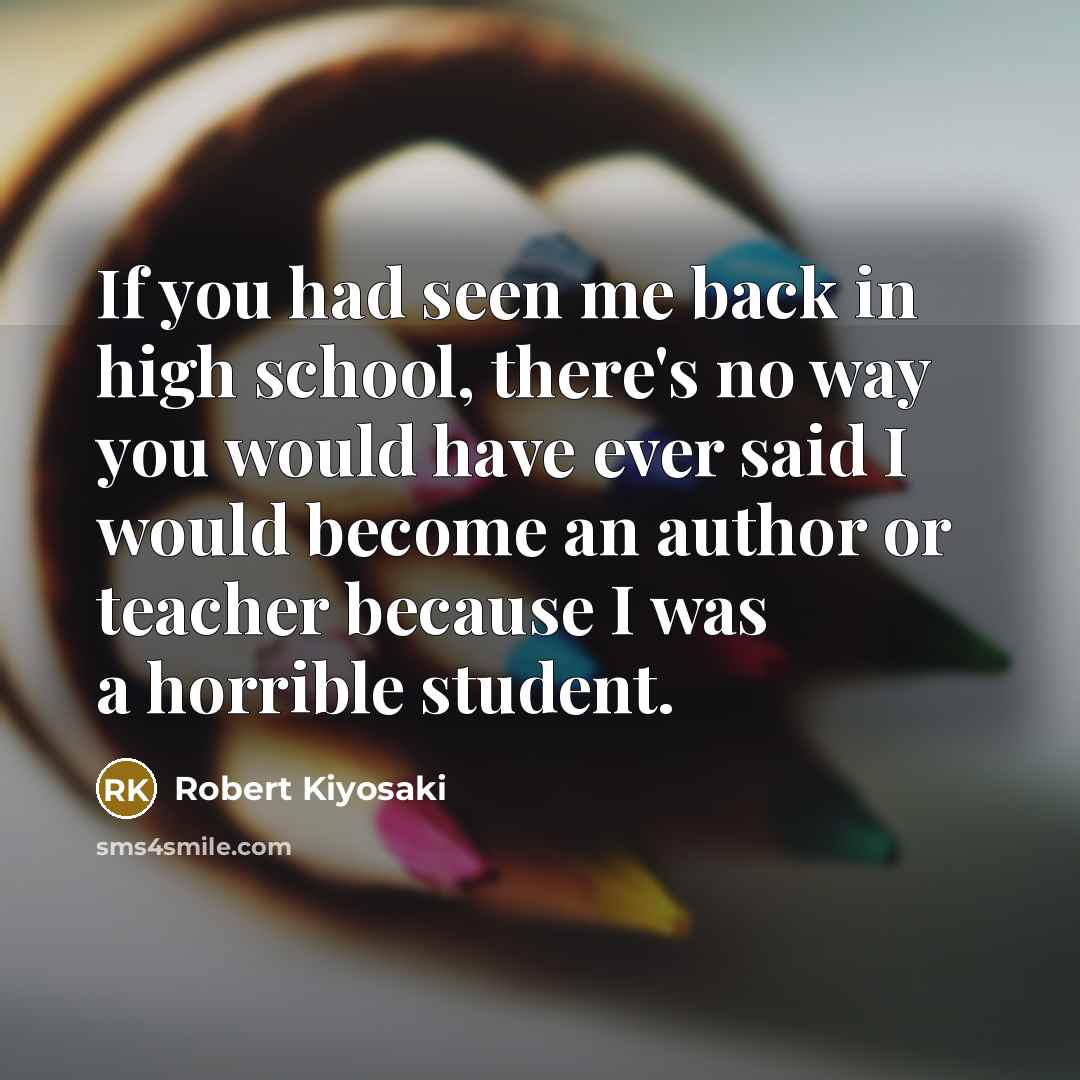 “If you had seen me back in high school, there's…” quote by Robert Kiyosaki