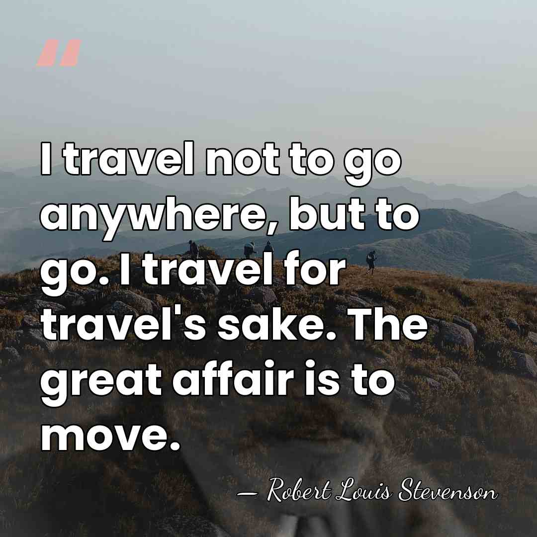 I travel not to go anywhere, but to go. I travel for&hellip; - Robert Louis Stevenson