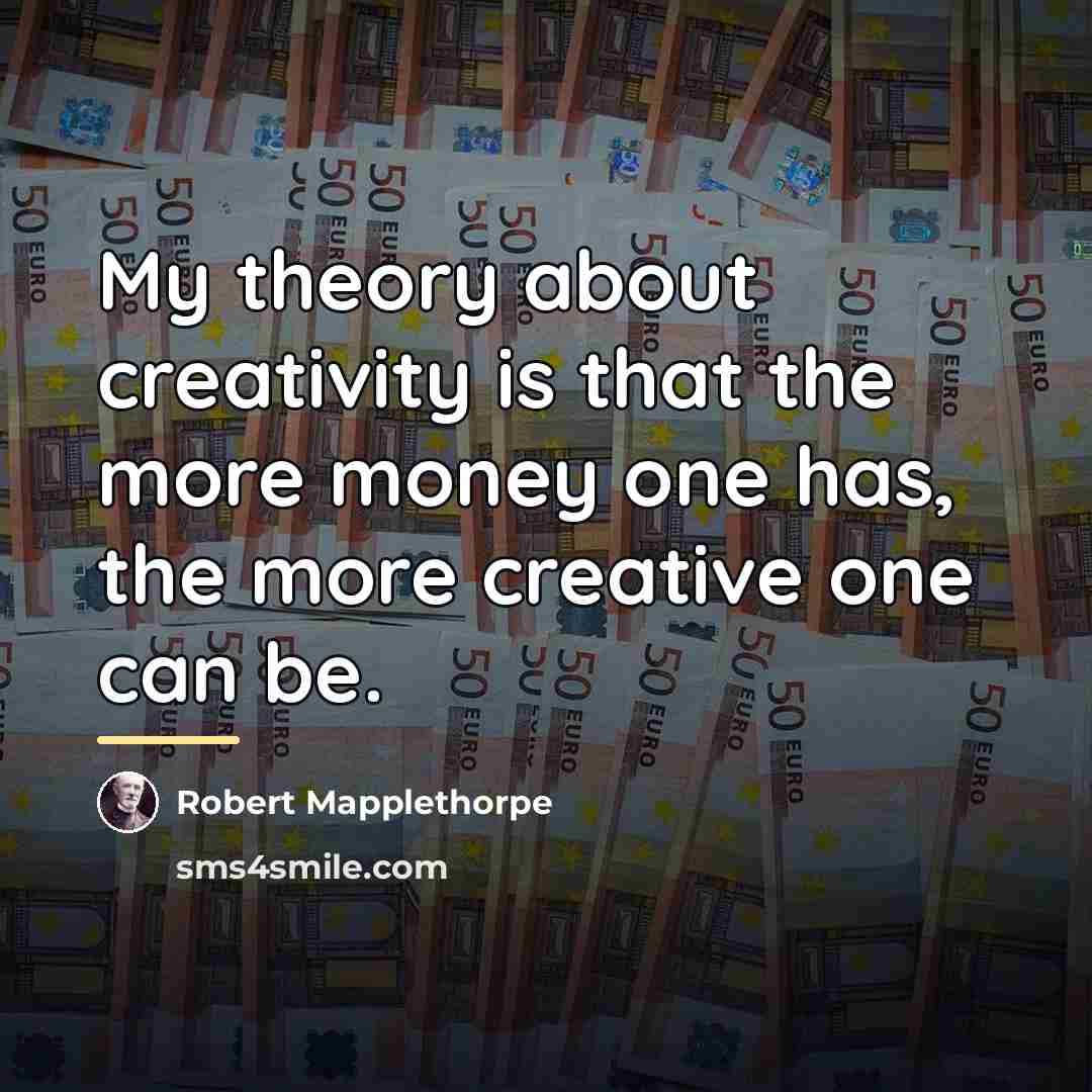 “My theory about creativity is that the more money one…” quote by Robert Mapplethorpe