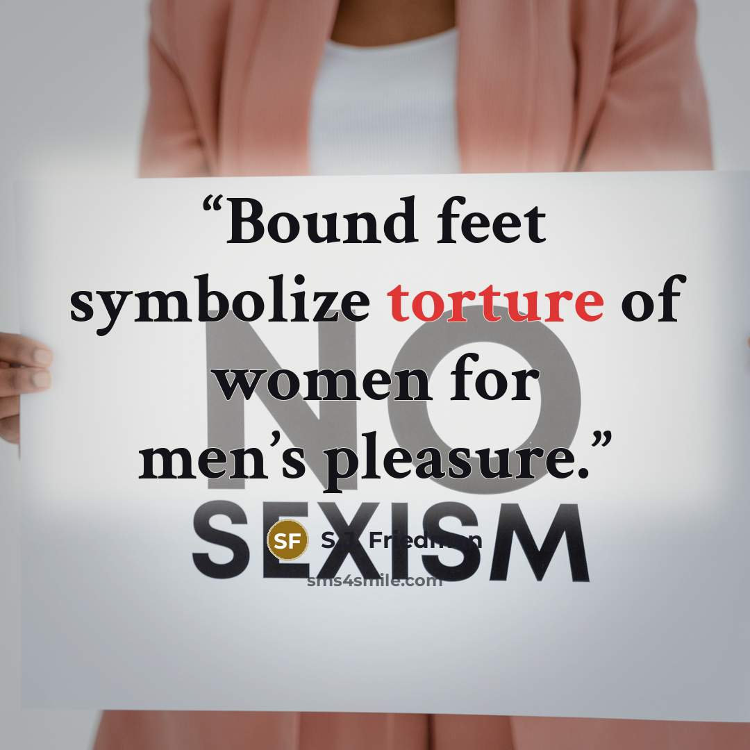 “Bound feet symbolize torture of women for men’s pleasure.” quote by S.J. Friedman