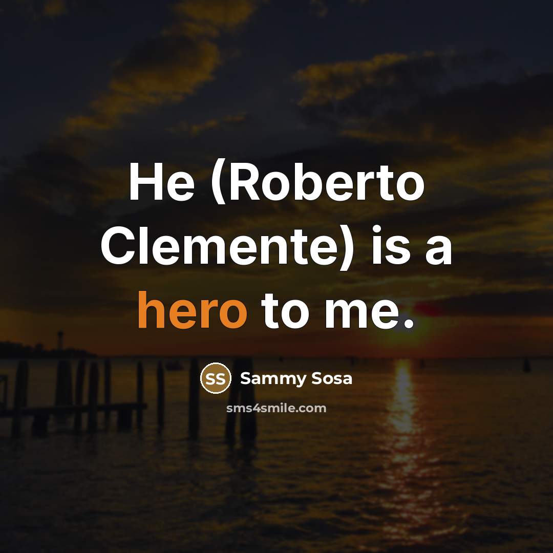 “He (Roberto Clemente) is a hero to me.…” quote by Sammy Sosa